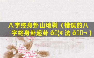 八字终身卦山地剥（错误的八字终身卦起卦 🦢 法 🐬 ）